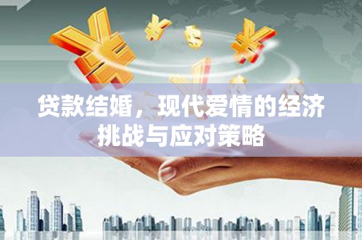 本溪贷款结婚，现代爱情的经济挑战与应对策略