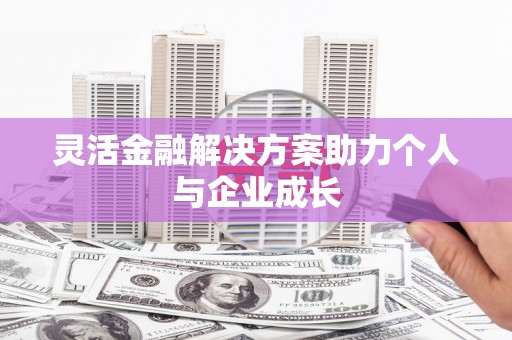 巴里坤灵活金融解决方案助力个人与企业成长