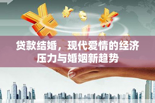 无极贷款结婚，现代爱情的经济压力与婚姻新趋势