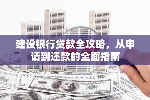昌乐建设银行贷款全攻略，从申请到还款的全面指南