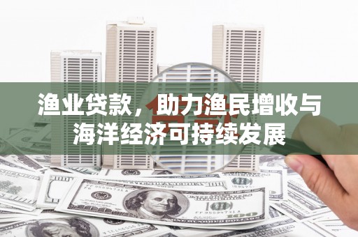 革吉渔业贷款，助力渔民增收与海洋经济可持续发展