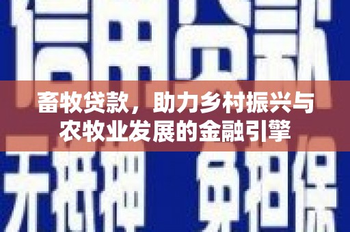 戚墅堰畜牧贷款，助力乡村振兴与农牧业发展的金融引擎