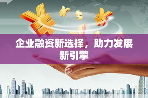 新昌企业融资新选择，助力发展新引擎