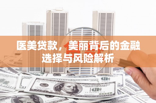 正蓝旗医美贷款，美丽背后的金融选择与风险解析