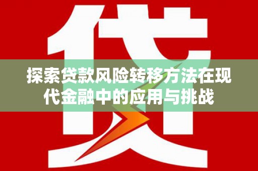 延安探索贷款风险转移方法在现代金融中的应用与挑战