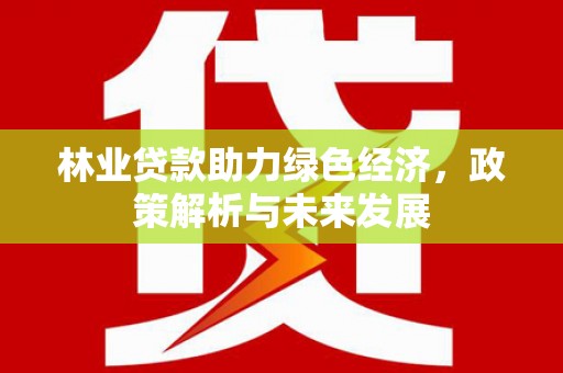 光泽林业贷款助力绿色经济，政策解析与未来发展