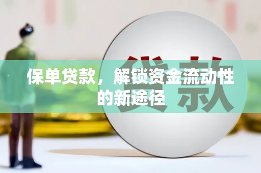 呼伦贝尔保单贷款，解锁资金流动性的新途径