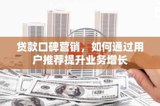 临渭贷款口碑营销，如何通过用户推荐提升业务增长
