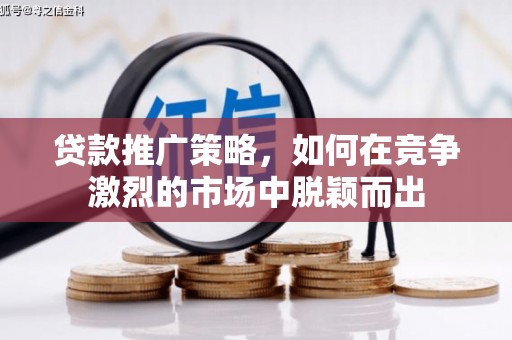 九龙城贷款推广策略，如何在竞争激烈的市场中脱颖而出