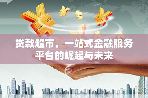 东势贷款超市，一站式金融服务平台的崛起与未来