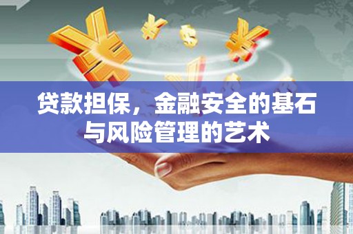 咸宁贷款担保，金融安全的基石与风险管理的艺术