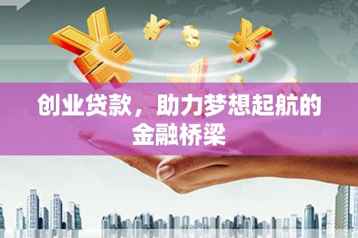 邓州创业贷款，助力梦想起航的金融桥梁