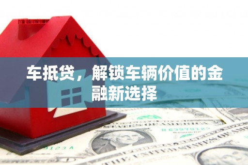 旬阳车抵贷，解锁车辆价值的金融新选择