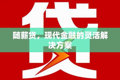 屏边随薪贷，现代金融的灵活解决方案
