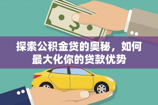 太保探索公积金贷的奥秘，如何最大化你的贷款优势