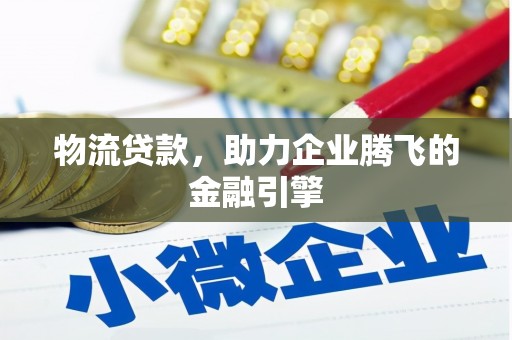颍上物流贷款，助力企业腾飞的金融引擎