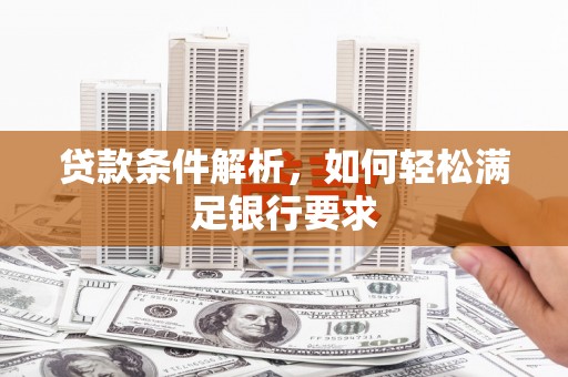 囊谦贷款条件解析，如何轻松满足银行要求