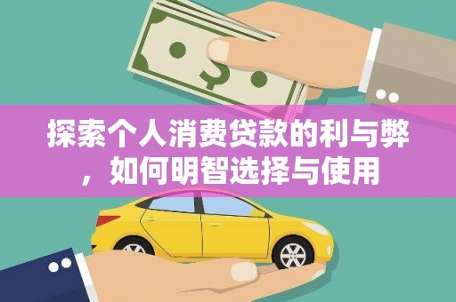 甘州探索个人消费贷款的利与弊，如何明智选择与使用