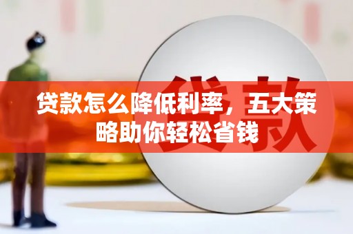 屯溪贷款怎么降低利率，五大策略助你轻松省钱