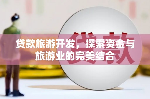 乌兰察布贷款旅游开发，探索资金与旅游业的完美结合