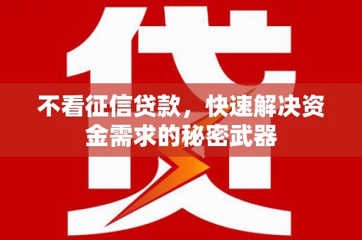 江山不看征信贷款，快速解决资金需求的秘密武器