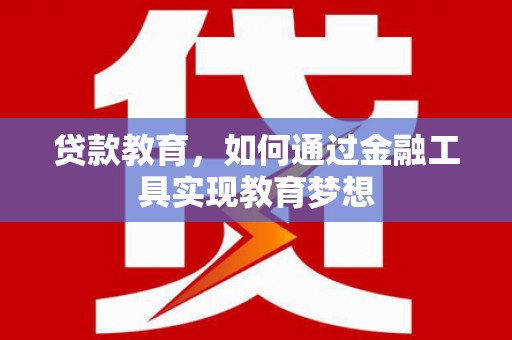 华宁贷款教育，如何通过金融工具实现教育梦想