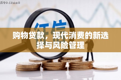 新林购物贷款，现代消费的新选择与风险管理