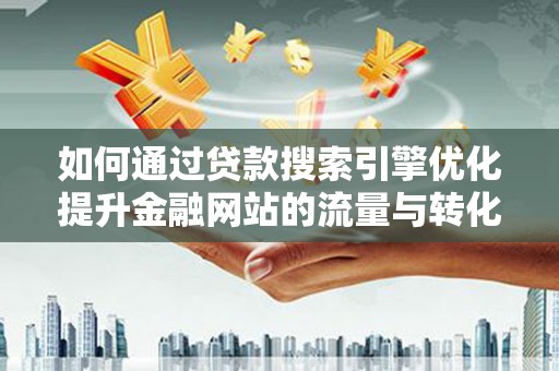 大安如何通过贷款搜索引擎优化提升金融网站的流量与转化率