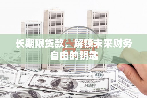 安福长期限贷款，解锁未来财务自由的钥匙