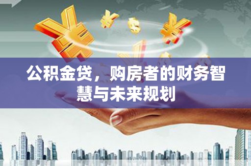 虎林公积金贷，购房者的财务智慧与未来规划