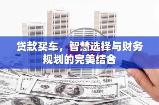 屏山贷款买车，智慧选择与财务规划的完美结合