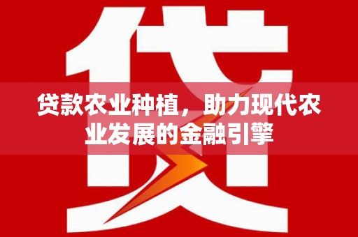 永川贷款农业种植，助力现代农业发展的金融引擎