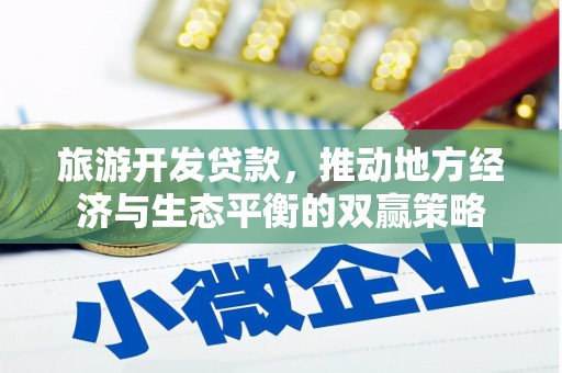 南靖旅游开发贷款，推动地方经济与生态平衡的双赢策略