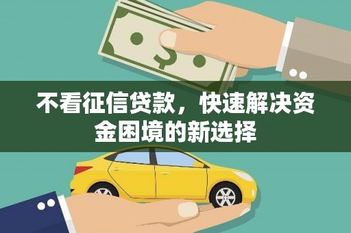 六横不看征信贷款，快速解决资金困境的新选择