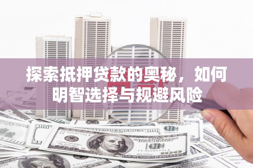 赣州探索抵押贷款的奥秘，如何明智选择与规避风险