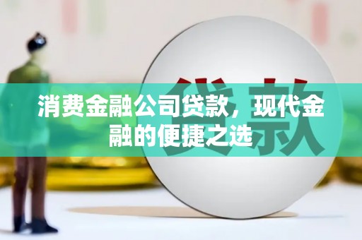 独山子消费金融公司贷款，现代金融的便捷之选