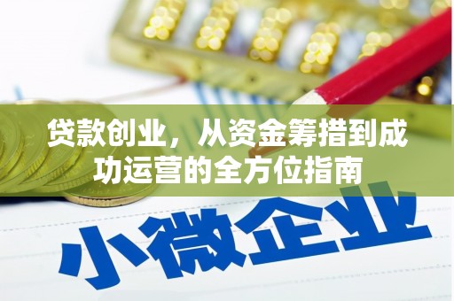 东乌旗贷款创业，从资金筹措到成功运营的全方位指南