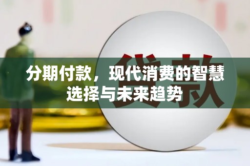 兴安分期付款，现代消费的智慧选择与未来趋势