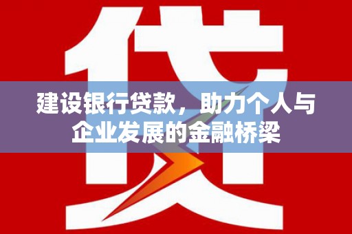 将军建设银行贷款，助力个人与企业发展的金融桥梁