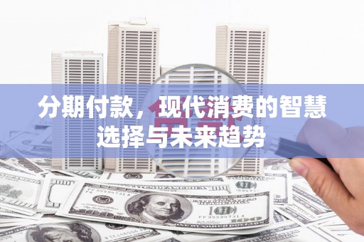 顺城分期付款，现代消费的智慧选择与未来趋势