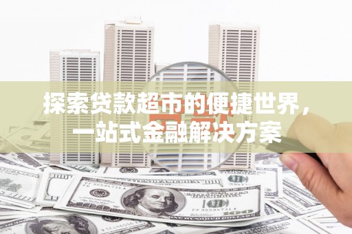 龙湾探索贷款超市的便捷世界，一站式金融解决方案
