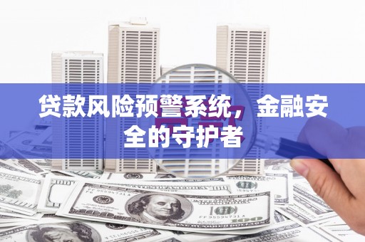 左云贷款风险预警系统，金融安全的守护者