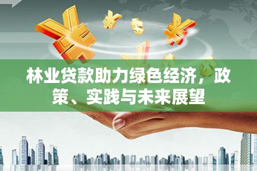 禹城林业贷款助力绿色经济，政策、实践与未来展望