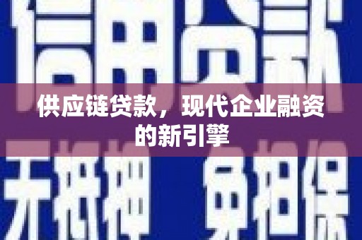 厚街供应链贷款，现代企业融资的新引擎