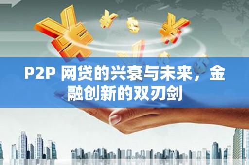 广安P2P 网贷的兴衰与未来，金融创新的双刃剑