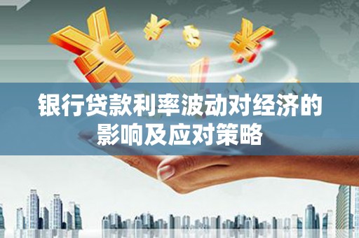 清河银行贷款利率波动对经济的影响及应对策略