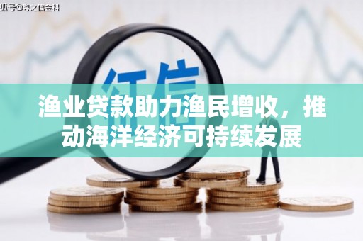 凯里渔业贷款助力渔民增收，推动海洋经济可持续发展
