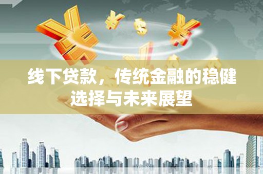 保亭线下贷款，传统金融的稳健选择与未来展望