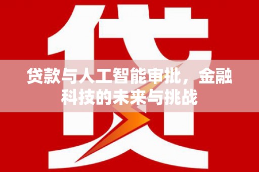西双版纳贷款与人工智能审批，金融科技的未来与挑战