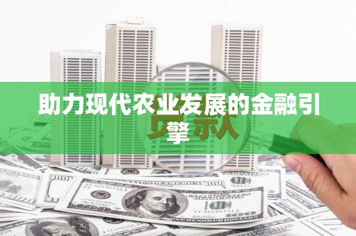 西峡助力现代农业发展的金融引擎
